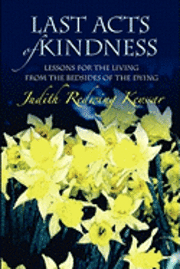 Last Acts of Kindness: Lessons for the Living from the Bedsides of the Dying 1