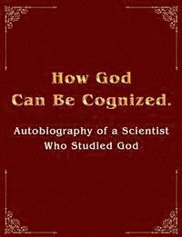 bokomslag How God Can Be Cognized. Autobiography of a Scientist Who Studied God