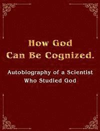 bokomslag How God Can Be Cognized. Autobiography of a Scientist Who Studied God