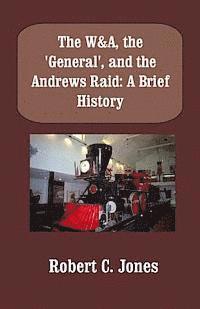Robert C. Jones - The W&A, the "General", and the Andrews Raid: A Brief History, Häftad