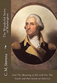 bokomslag The Wonderful Story of Washington: And The Meaning of His Life For The Youth and Patriotism of America