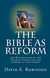 David E. Robinson - The Bible As Reform: the Reformation of the Church leading to the Coming of the Christ, Häftad