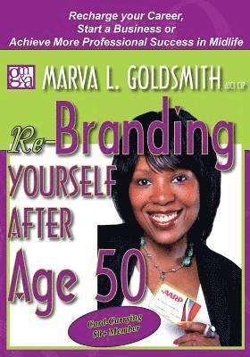 Re-Branding Yourself after Age 50: Re-Charge your Career, Start a Business or Achieve More Professional Success in Midlife 1