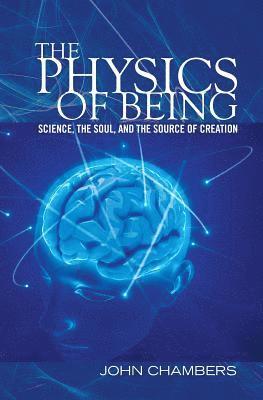 John Chambers - The Physics of Being: Science, the Soul, and the Source of Creation, Häftad