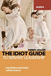 bokomslag The Idiot Guide to Servant Leadership: Awareness Guide / Selfhelp Textbook