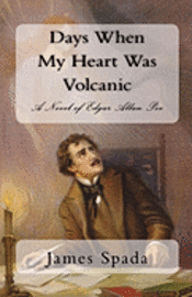 Days When My Heart Was Volcanic: A Novel of Edgar Allan Poe 1