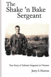 bokomslag The Shake 'n Bake Sergeant: True Story of Infantry Sergeants in Vietnam