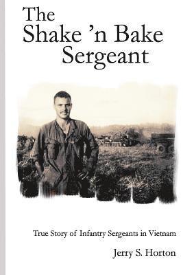 The Shake 'n Bake Sergeant: True Story of Infantry Sergeants in Vietnam 1