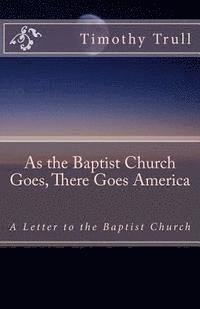bokomslag As the Baptist Church Goes, There Goes America: A Letter to the Baptist Church