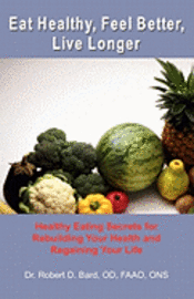 bokomslag Eat Healthy, Feel Better, Live Longer: Healthy Eating Secrets for Rebuilding Your Health and Regaining Your Life