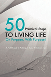 bokomslag 50 Practical Steps to Living Life On Purpose With Purpose!: A Field Guide to Falling In Love With Your Life