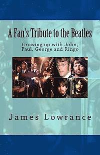 A Fan's Tribute to the Beatles: Growing up with John, Paul, George and Ringo 1