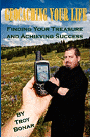 Troy A. Bonar - Geocaching Your Life: Finding Your Treasure and Achieving Success, Häftad