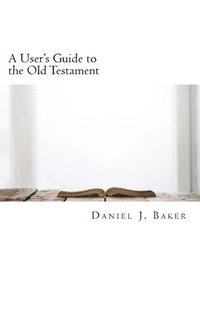 bokomslag A User's Guide to the Old Testament: From the Pages of the Old Testament to the Places Where We Live