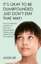 bokomslag It's Okay to be Dumbfounded, Just Don't Stay That Way!: From Co-Addiction & Addiction to Recovery - Doing whatever it takes to live a healthy life fre