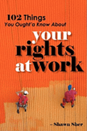 102 Things You Ought'a Know About Your Rights At Work 1