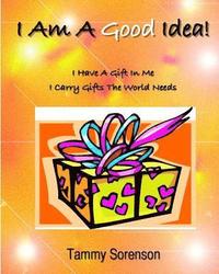 bokomslag I Am A Good Idea!: I Have A Gift Within Me! I Carry Gifts The World Needs!