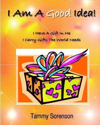 I Am A Good Idea!: I Have A Gift Within Me! I Carry Gifts The World Needs! 1