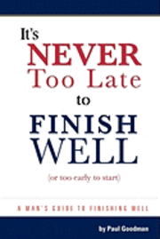 bokomslag It's Never Too Late to Finish Well: A Man's Guide to Finishing Well