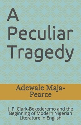 A Peculiar Tragedy: J. P. Clark-Bekederemo and the Beginning of Modern Nigerian Literature in English 1