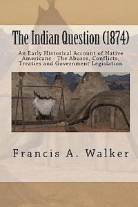 bokomslag The Indian Question (1874): An Early Historical Account of Native Americans - The Abuses, Conflicts, Treaties and Government Legislation