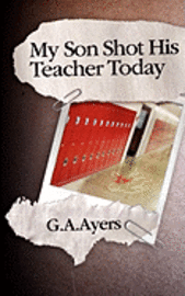G. A. Ayers - My Son Shot His Teacher Today: Zach's Story, Häftad
