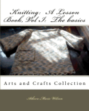 Knitting: A Lesson Book, Volume I the Basics: Arts and Crafts Collection 1