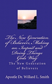 Willard L. Smith - The New Generation of Believers, Making an Impact and Doing Things Gods Way: The New Generation of Believers, Häftad