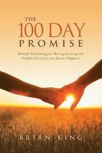 Brian King - The 100 Day Promise: Radically Transforming your Marriage by Living with Complete Concern for your Spouse's Happiness, Häftad