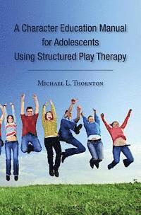 bokomslag A Character Education Manual for Adolescents Using Structured Play Therapy