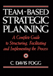 bokomslag Team-Based Strategic Planning: A Complete Guide to Structuring, Facilitating, and Implementing the Process