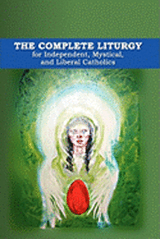 bokomslag The Complete Liturgy for Independent, Mystical, and Liberal Catholics