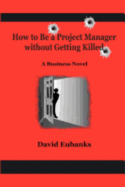 bokomslag How to Be A Project Manager Without Getting Killed: A How-to Novel