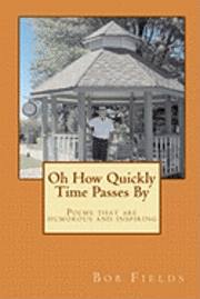 Bob Fields - Oh How Quickly Time Passes By: Poems that are humorous and inspiring, Häftad
