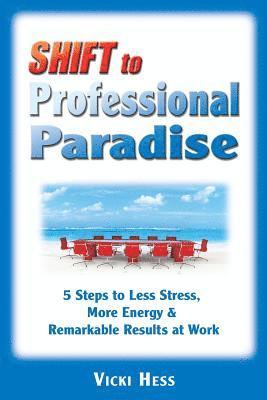 SHIFT to Professional Paradise: 5 Steps to Less Stress, More Energy & Remarkable Results at Work 1