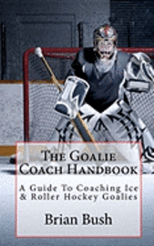 bokomslag The Goalie Coach Handbook: A Guide To Coaching Ice & Roller Hockey Goalies