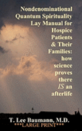 Nondenominational Quantum Spirituality Lay Manual for Hospice Patients and Their Families: how science proves there IS an afterlife 1