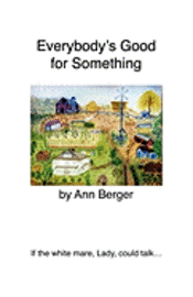 Ann Berger - Everybody's Good for Something: If the white mare, Lady, could talk..., Häftad