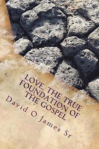 Love, The True Foundation Of The Gospel: Solutions to Building Strong Churches, Relationships, and to Restore Moral Reasoning in Communties Today 1