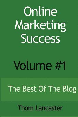 Thom Lancaster - Online Marketing Success - Volume #1: The Best Of The Blog, Häftad