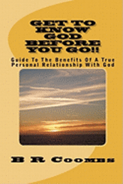 bokomslag Get To Know God Before You Go: Guide To The Benefits Of A True Personal Relationship With God