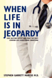 bokomslag When Life is in Jeopardy: How Doctors Detect and Treat the Most Common Life-Threatening Conditions