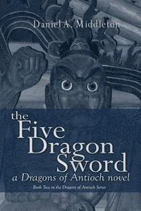 bokomslag The Five Dragon Sword: A Dragons of Antioch Novel