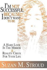 bokomslag I'm Not Successful Because I Don't Want To Be: A Hard Look In The Mirror & A Reality Check For Your Life