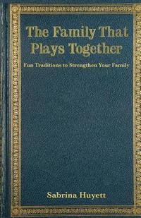bokomslag The Family That Plays Together: Fun Traditions to Strengthen Your Family