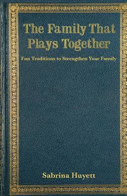 bokomslag The Family That Plays Together: Fun Traditions to Strengthen Your Family