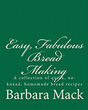 Easy, Fabulous Bread Making: A collection of quick, no-knead, homemade bread recipes 1