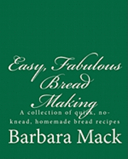 Barbara Mack - Easy, Fabulous Bread Making: A collection of quick, no-knead, homemade bread recipes, Häftad