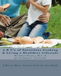 bokomslag A B C's of Nutritious Cooking & Living a Healthier Lifestyle: A Back-to-Basics Survival Guide For Your Family