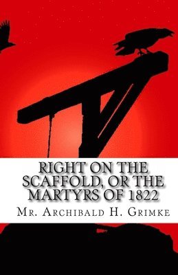 Archibald H. Grimke - Right on the Scaffold, Or The Martyrs Of 1822, Häftad